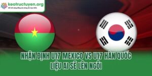 Nhận Định U17 Mexico Vs U17 Hàn Quốc: Liệu Ai Sẽ Lên Ngôi