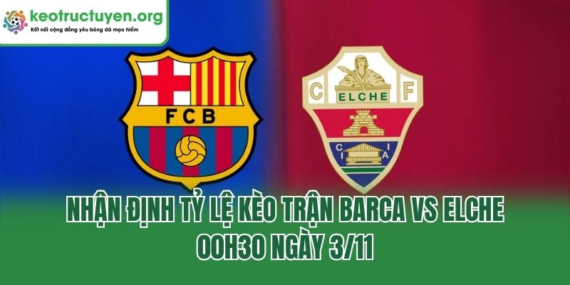 Nhận Định Tỷ Lệ Kèo Trận Barca Vs Elche, 00h30 Ngày 3/11