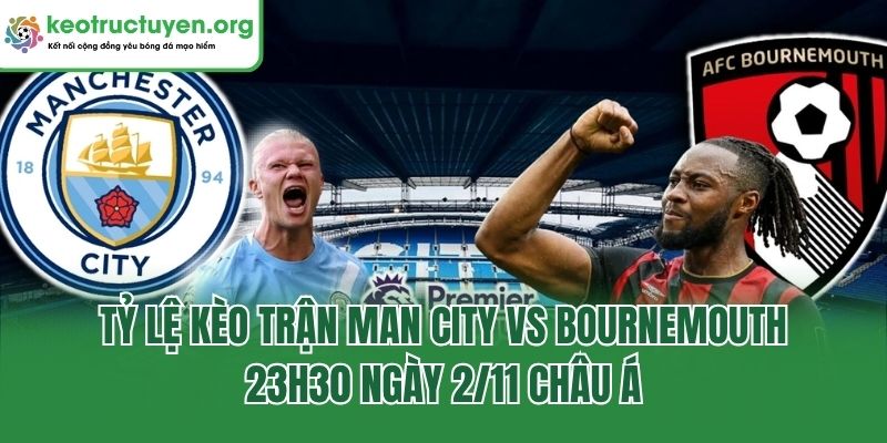 Tỷ lệ kèo trận Man City vs Bournemouth, 23h30 ngày 2/11 châu Á