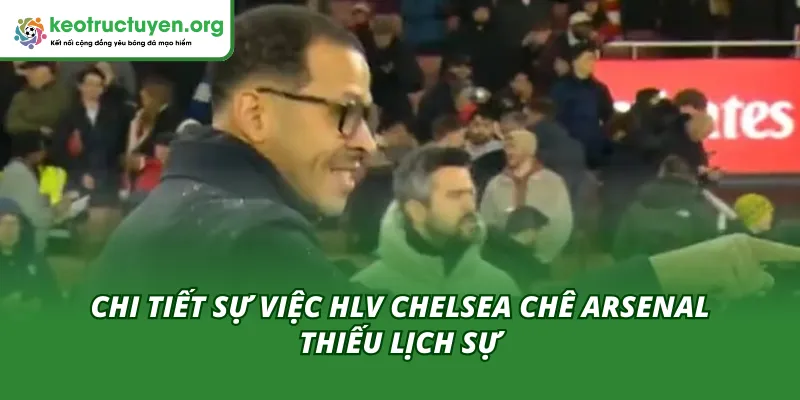 HLV Chelsea Chê Arsenal Thiếu Lịch Sự: Chuyện Ngoài Sân Bóng Căng thẳng bùng lên từ phát ngôn sau trận đấu gay cấn
