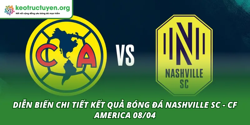 Kết Quả Bóng Đá Nashville SC - CF America 08/04 Mới Nhất Diễn biến chi tiết hai hiệp của trận đấu Nashville SC - CF America 08/04